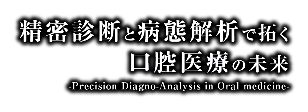 精密診断と病態解析で拓く口腔医療の未来 -Precision Diagno-Analysis in Oral medicine-